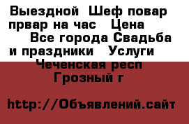 Выездной “Шеф-повар /првар на час › Цена ­ 1 000 - Все города Свадьба и праздники » Услуги   . Чеченская респ.,Грозный г.